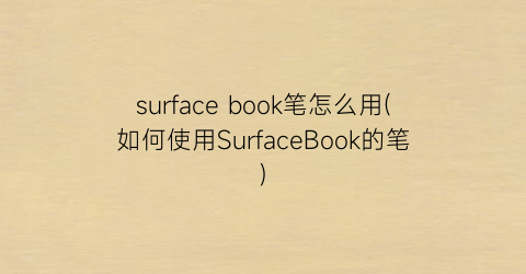 surfacebook笔怎么用(如何使用SurfaceBook的笔)